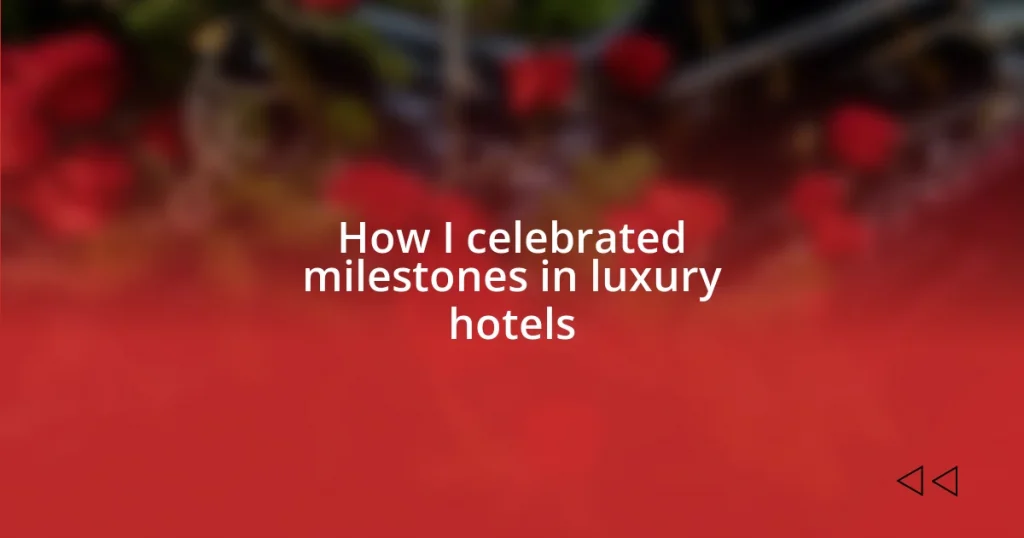 How I celebrated milestones in luxury hotels