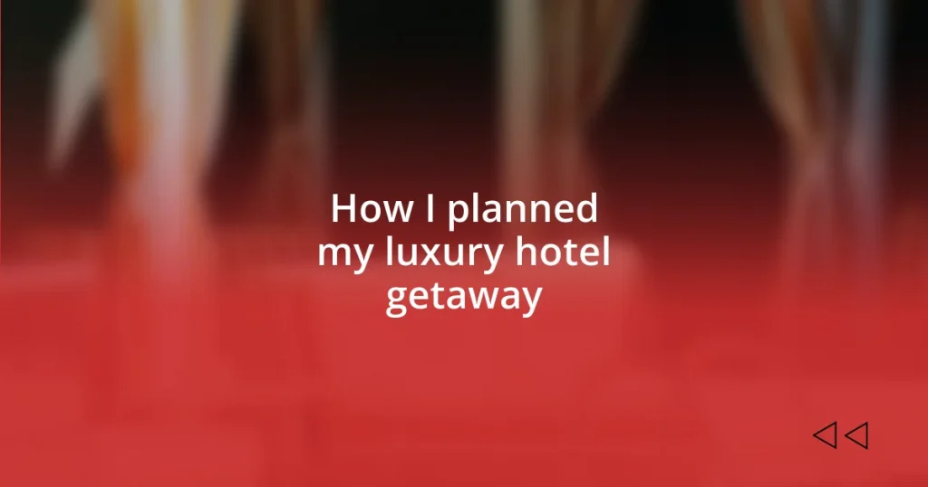 How I planned my luxury hotel getaway