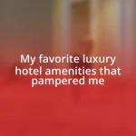 My favorite luxury hotel amenities that pampered me