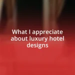 What I appreciate about luxury hotel designs