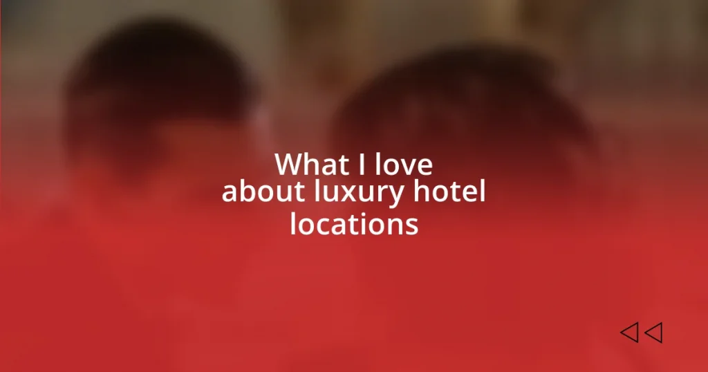 What I love about luxury hotel locations