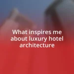 What inspires me about luxury hotel architecture