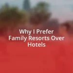 Why I Prefer Family Resorts Over Hotels