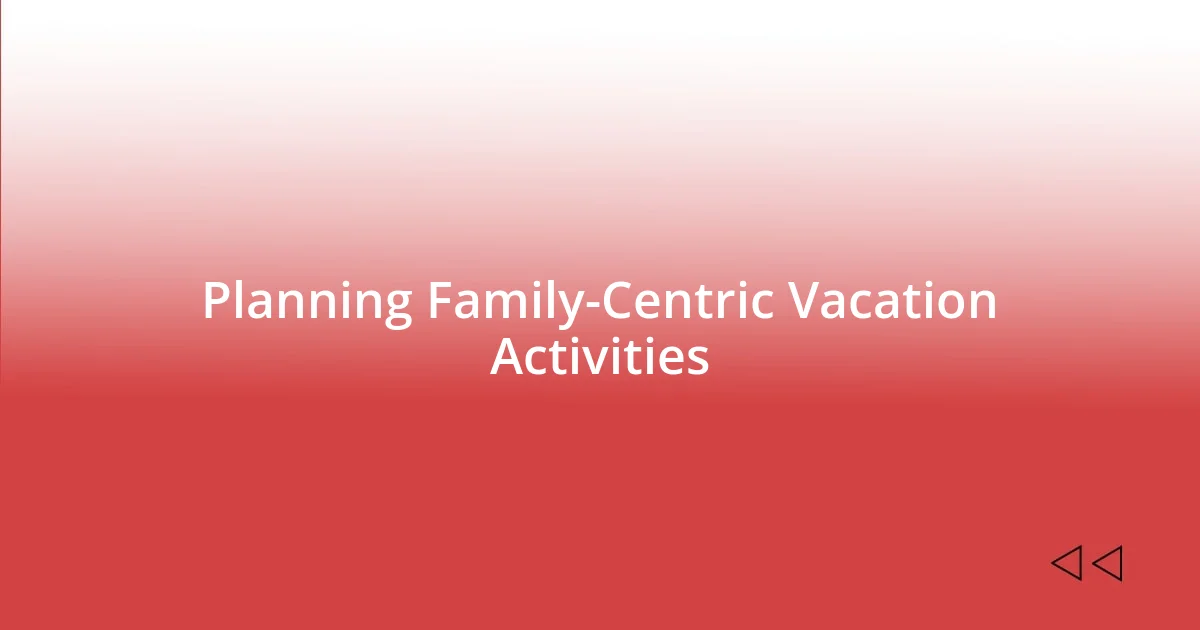 Planning Family-Centric Vacation Activities