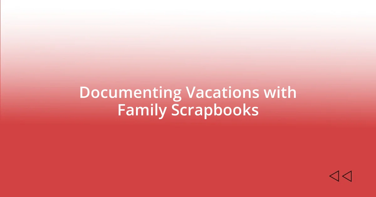 Documenting Vacations with Family Scrapbooks