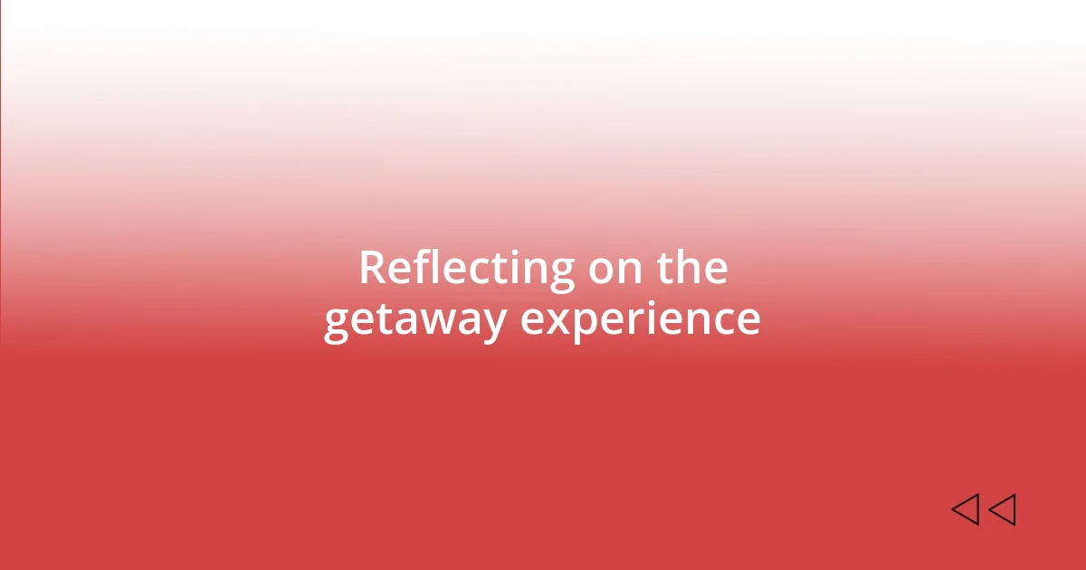 Reflecting on the getaway experience