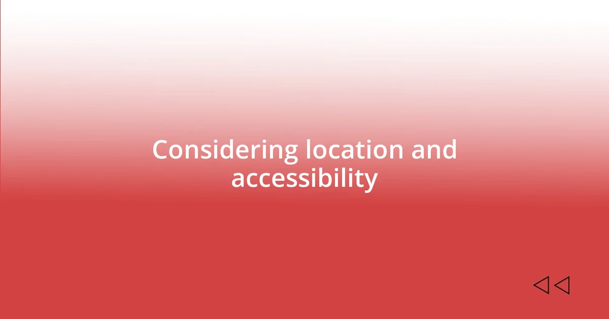 Considering location and accessibility