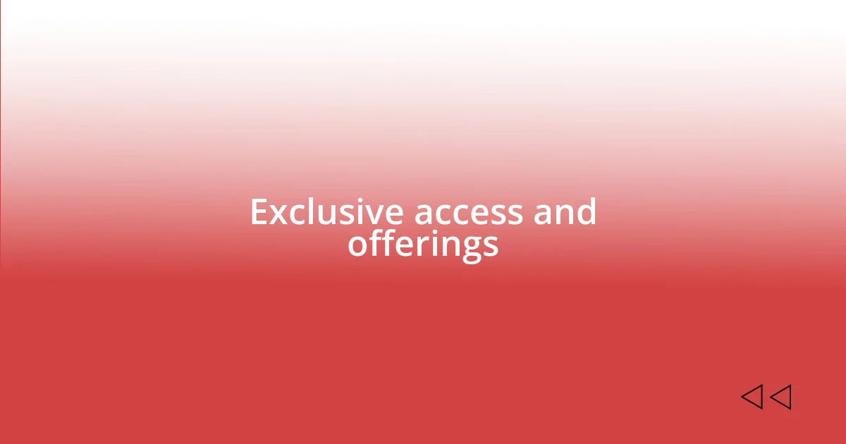 Exclusive access and offerings