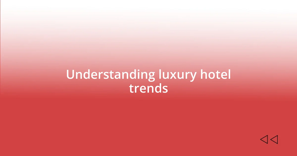 Understanding luxury hotel trends