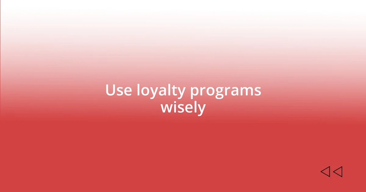 Use loyalty programs wisely