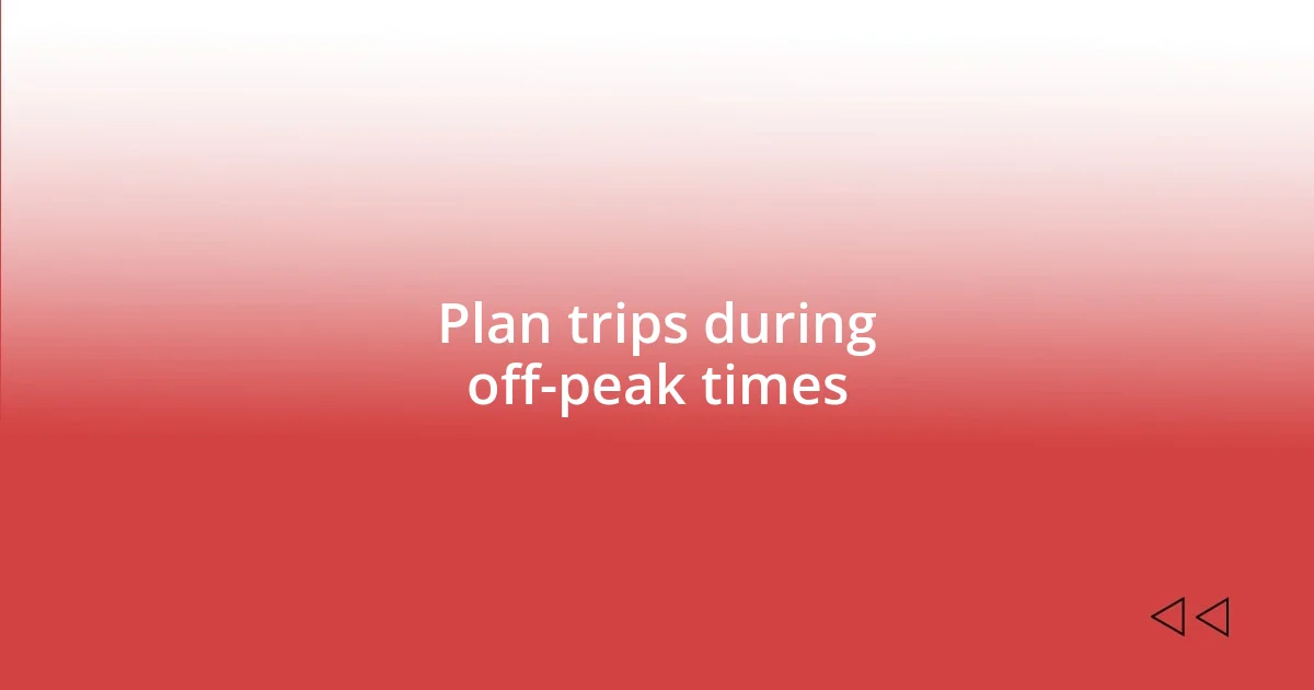 Plan trips during off-peak times