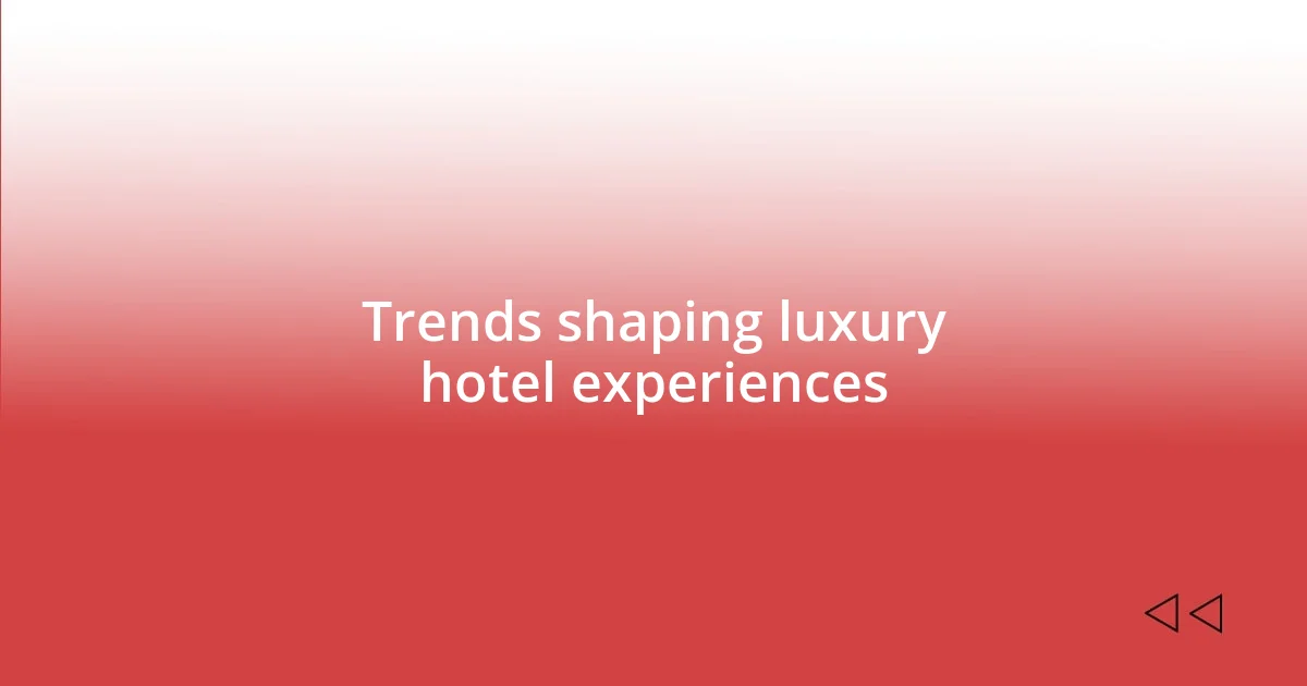 Trends shaping luxury hotel experiences