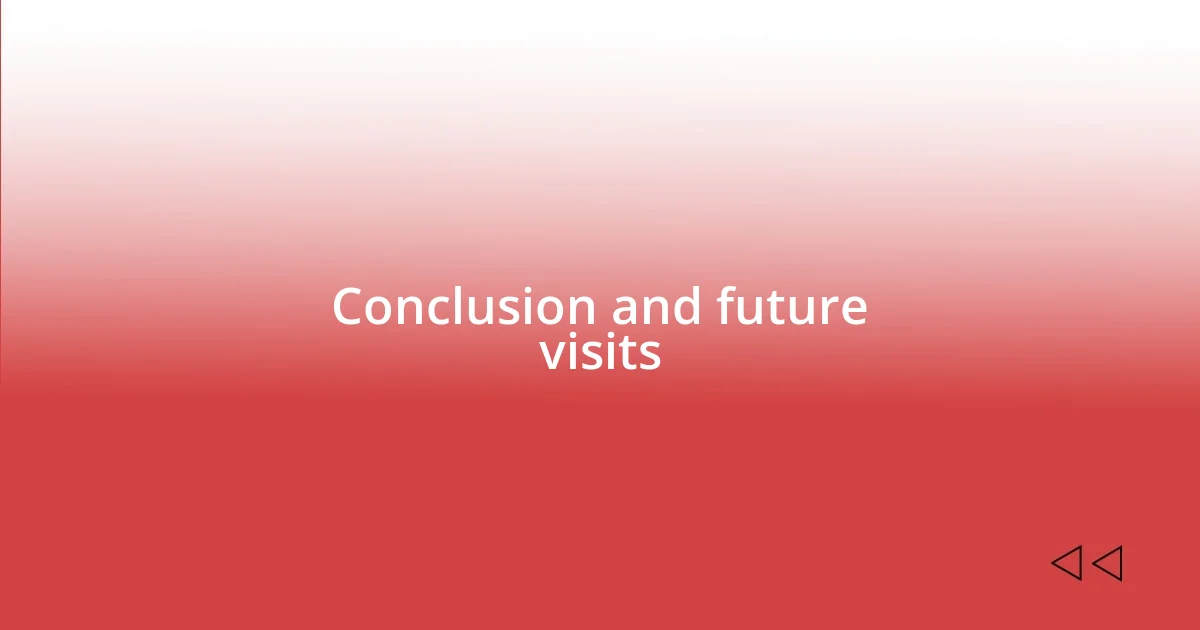 Conclusion and future visits