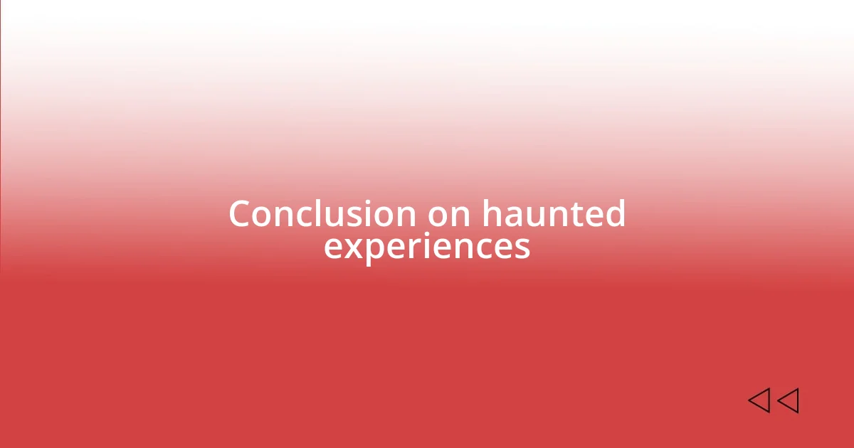 Conclusion on haunted experiences