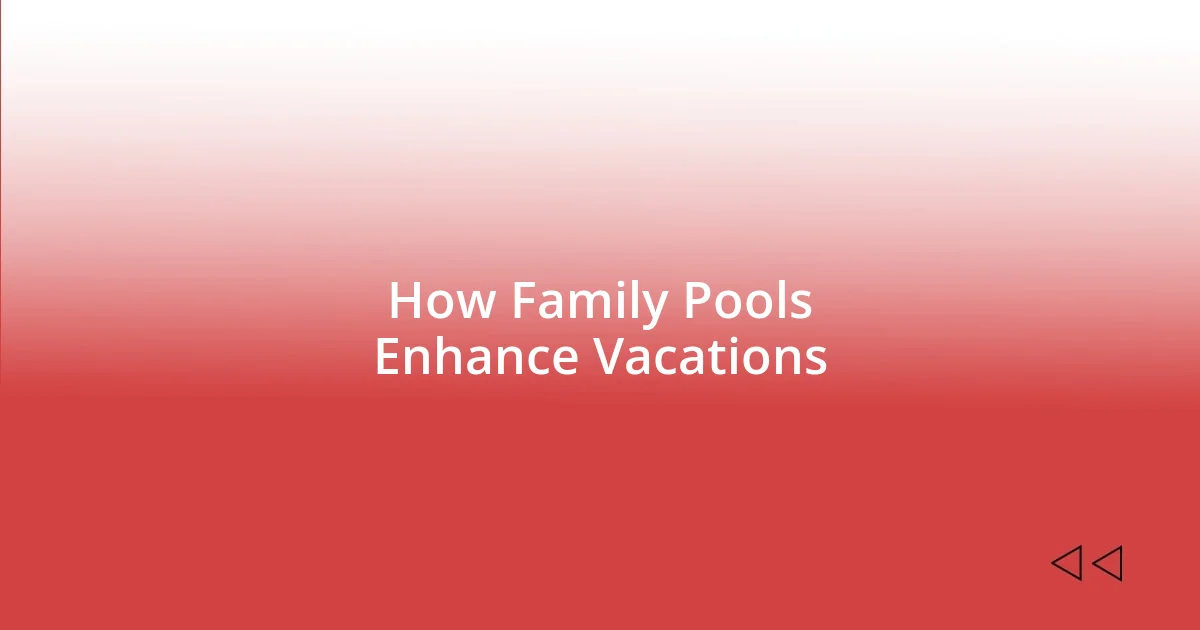 How Family Pools Enhance Vacations