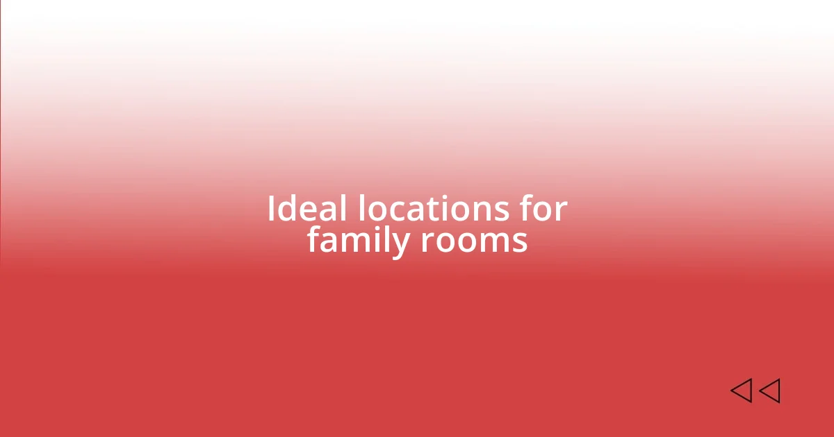 Ideal locations for family rooms