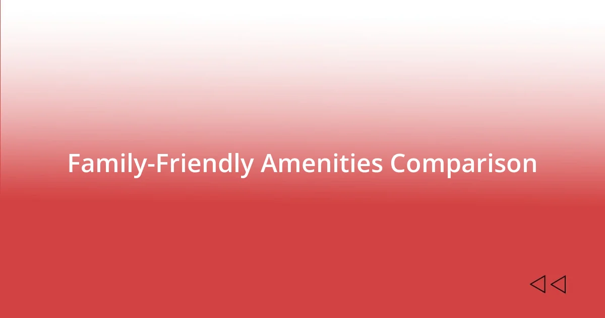 Family-Friendly Amenities Comparison